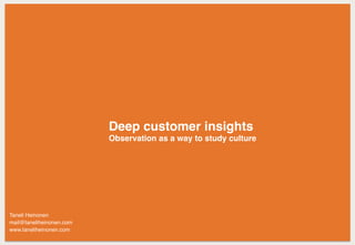 Deep customer insights
Observation as a way to study culture
Taneli Heinonen
mail@taneliheinonen.com
www.taneliheinonen.com
 