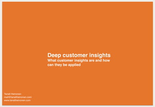 Deep customer insights
What customer insights are and how
can they be applied
Taneli Heinonen
mail@taneliheinonen.com
www.taneliheinonen.com
 