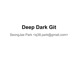 Deep Dark Side Of Git
SeongJae Park <sj38.park@gmail.com>
 