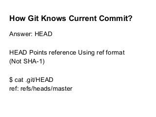 How Git Knows Current Commit?
Answer: HEAD
HEAD Points reference Using ref format
(Not SHA-1)
$ cat .git/HEAD
ref: refs/heads/master
 