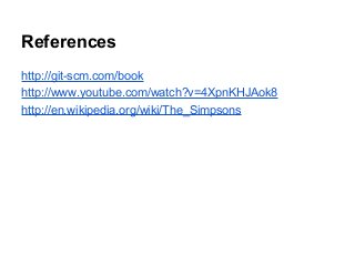 References
http://git-scm.com/book
http://www.youtube.com/watch?v=4XpnKHJAok8
http://en.wikipedia.org/wiki/The_Simpsons
 