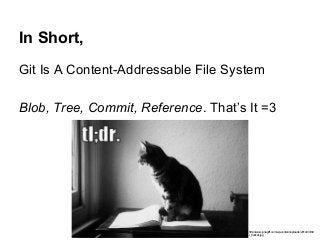In Short,
Git Is A Content-Addressable File System
Blob, Tree, Commit, Reference. That’s It =3
http://www.juliagiff.com/wp...