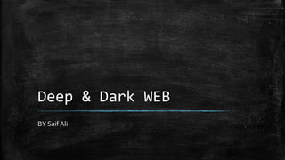 Deep & Dark WEB
BY Saif Ali
 