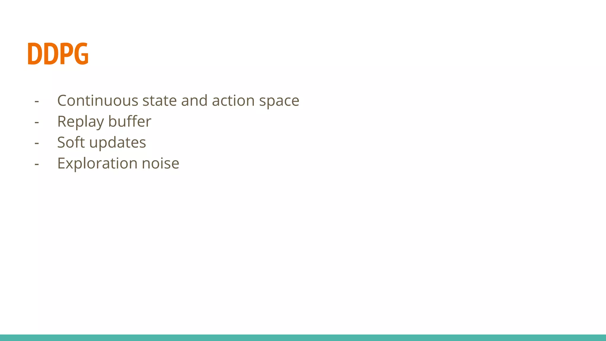 DDPG
- Continuous state and action space
- Replay buffer
- Soft updates
- Exploration noise