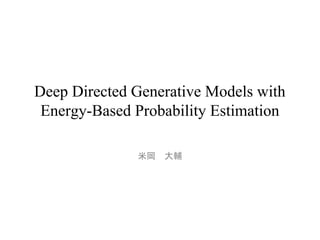 Deep Directed Generative Models with
Energy-Based Probability Estimation
米岡　大輔
 