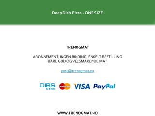WWW.TRENOGMAT.NO
TRENOGMAT
ABONNEMENT, INGEN BINDING, ENKELT BESTILLING
BARE GOD OGVELSMAKENDE MAT
post@trenogmat.no
Deep Dish Pizza - ONE SIZE
 
