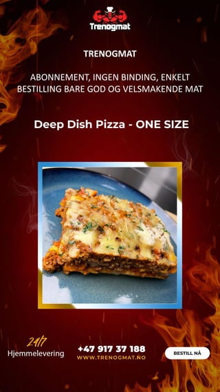 Deep Dish Pizza - ONE SIZE
TRENOGMAT
ABONNEMENT, INGEN BINDING, ENKELT
BESTILLING BARE GOD OG VELSMAKENDE MAT
 