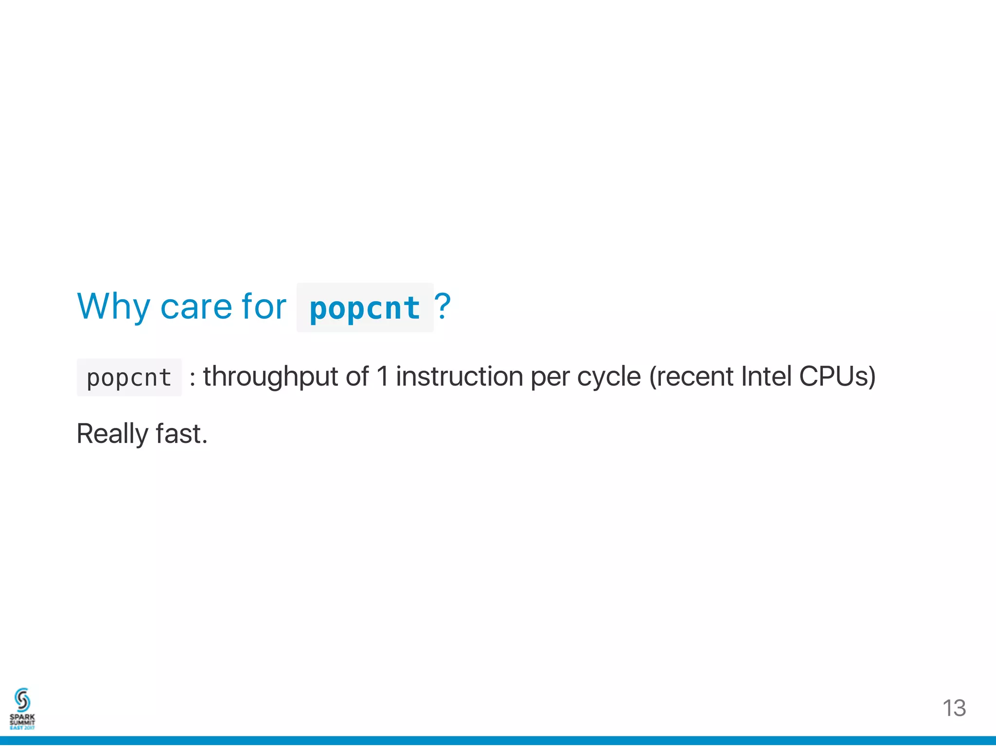 Why care for  popcnt ?
 popcnt : throughput of 1 instruction per cycle (recent Intel CPUs)
Really fast.
13
 
