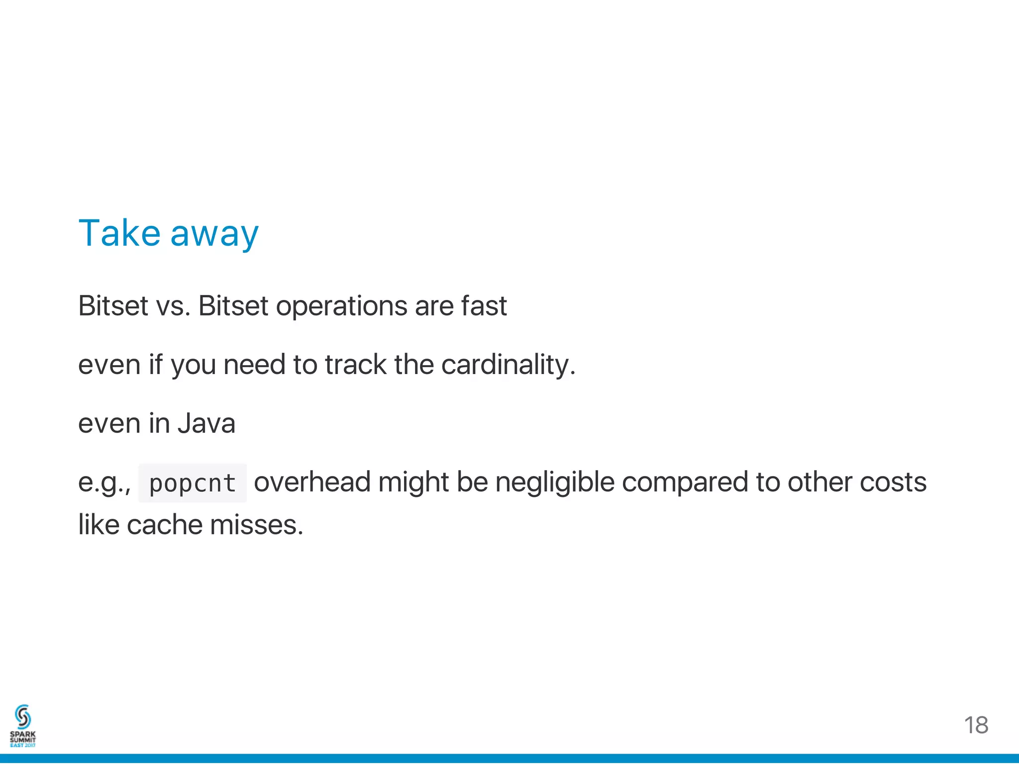 Take away
Bitset vs. Bitset operations are fast
even if you need to track the cardinality.
even in Java
e.g.,  popcnt overhead might be negligible compared to other costs
like cache misses.
18
 