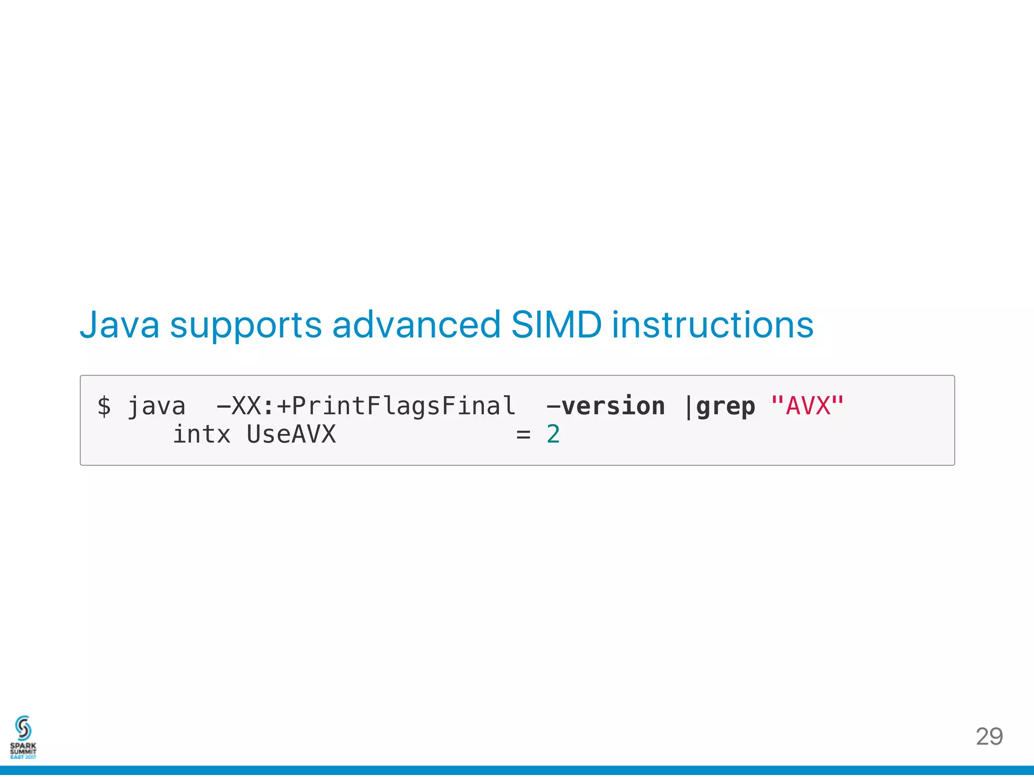 Java supports advanced SIMD instructions
$ java -XX:+PrintFlagsFinal -version |grep "AVX"
intx UseAVX = 2
29
 