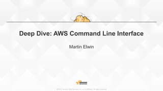 ©2015,  Amazon  Web  Services,  Inc.  or  its  aﬃliates.  All  rights  reserved
Deep Dive: AWS Command Line Interface
Martin Elwin
 