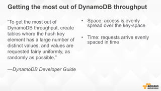 Getting the most out of DynamoDB throughput
“To get the most out of
DynamoDB throughput, create
tables where the hash key
...