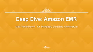 ©2015, Amazon Web Services, Inc. or its affiliates. All rights reserved
Deep Dive: Amazon EMR
Matt Yanchyshyn - Sr. Manager, Solutions Architecture
 