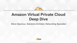 ©2015,  Amazon  Web  Services,  Inc.  or  its  aﬃliates.  All  rights  reserved
Amazon Virtual Private Cloud
Deep Dive
Steve Seymour, Solutions Architect, Networking Specialist
 