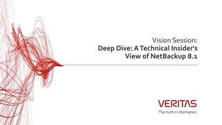 Vision Session:
Deep Dive: ATechnical Insider's
View of NetBackup 8.1
 