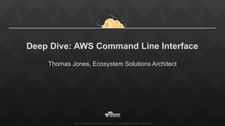 ©2015, Amazon Web Services, Inc. or its affiliates. All rights reserved
Deep Dive: AWS Command Line Interface
Thomas Jones, Ecosystem Solutions Architect
 