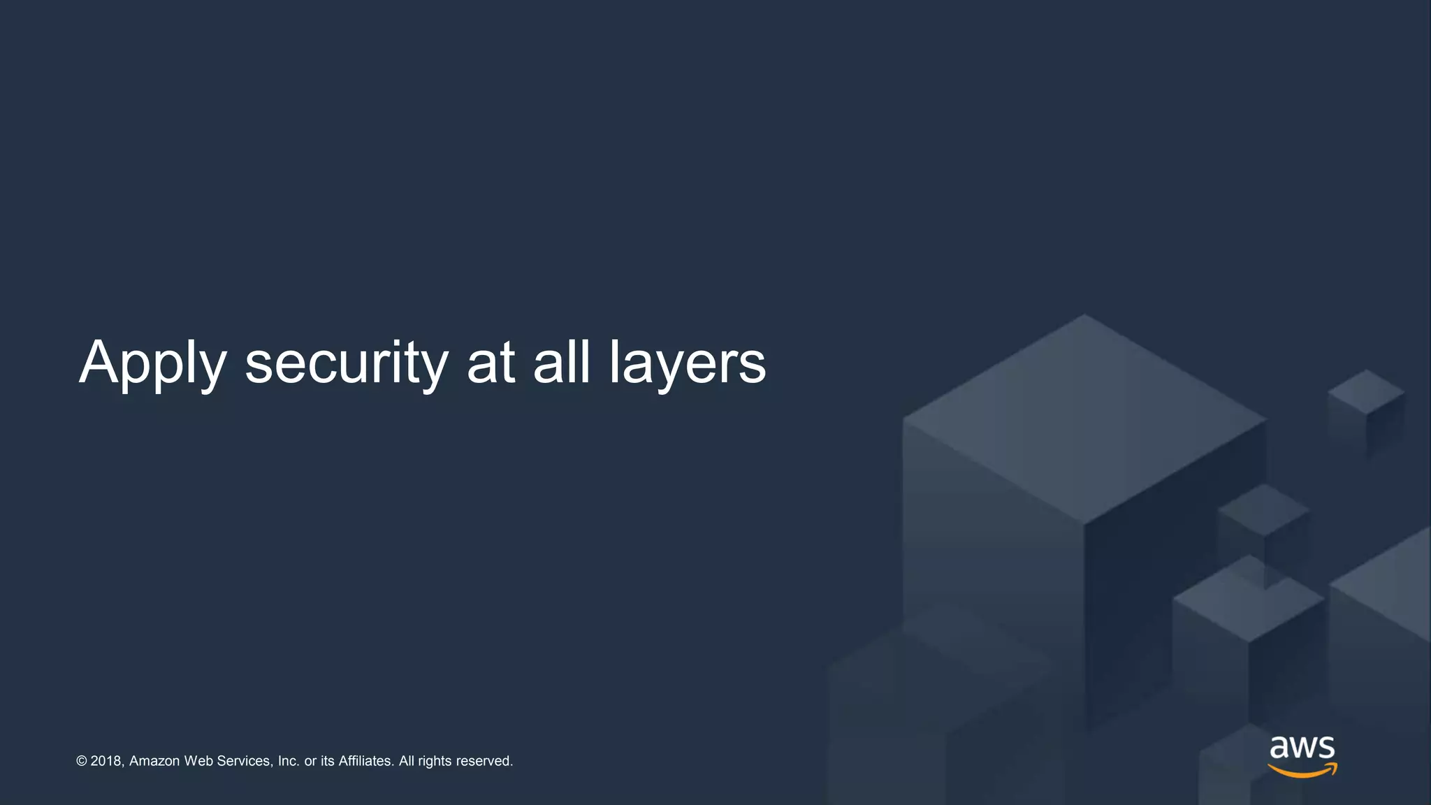 © 2018, Amazon Web Services, Inc. or its Affiliates. All rights reserved.© 2018, Amazon Web Services, Inc. or its Affiliates. All rights reserved.
Apply security at all layers
 