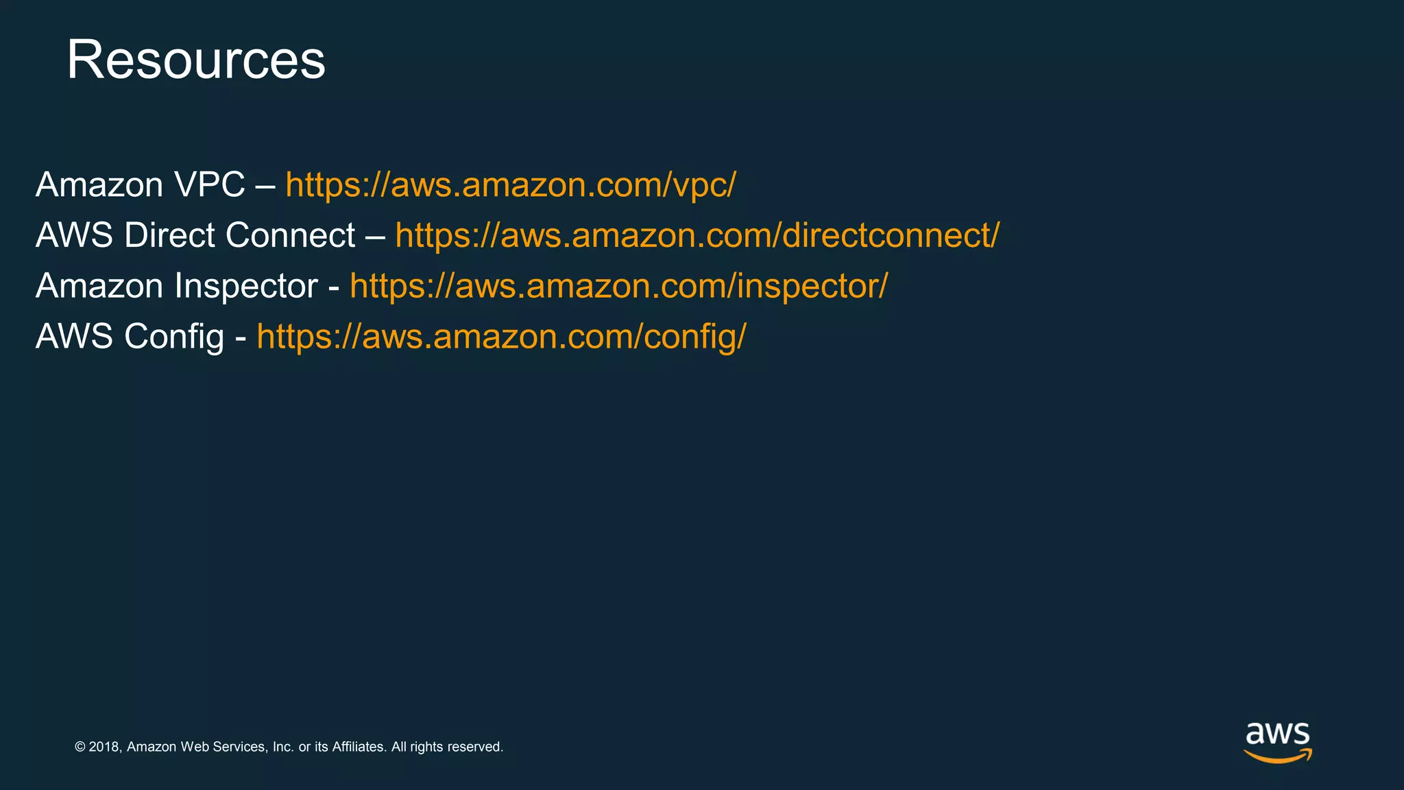 © 2018, Amazon Web Services, Inc. or its Affiliates. All rights reserved.
Resources
Amazon VPC – https://aws.amazon.com/vpc/
AWS Direct Connect – https://aws.amazon.com/directconnect/
Amazon Inspector - https://aws.amazon.com/inspector/
AWS Config - https://aws.amazon.com/config/
 