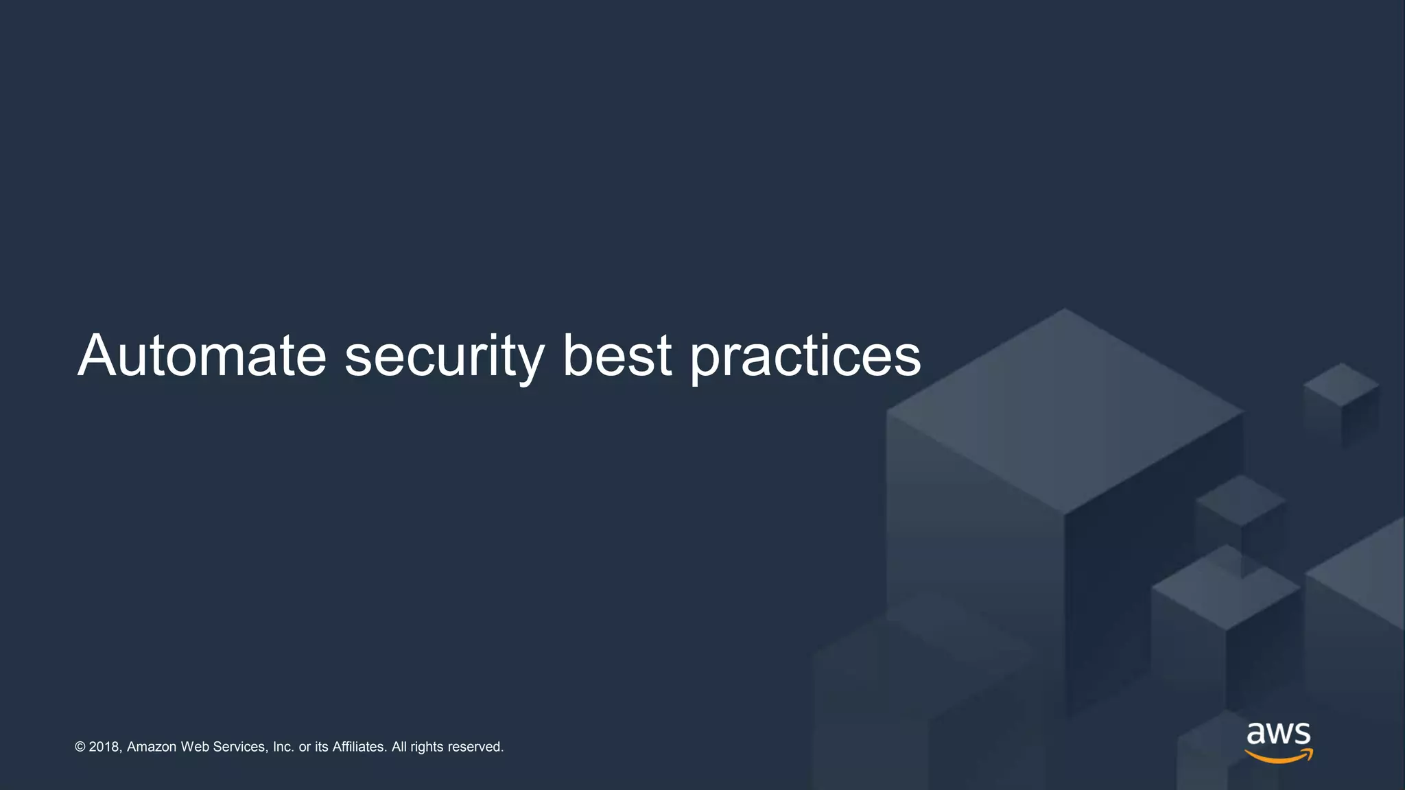 © 2018, Amazon Web Services, Inc. or its Affiliates. All rights reserved.© 2018, Amazon Web Services, Inc. or its Affiliates. All rights reserved.
Automate security best practices
 