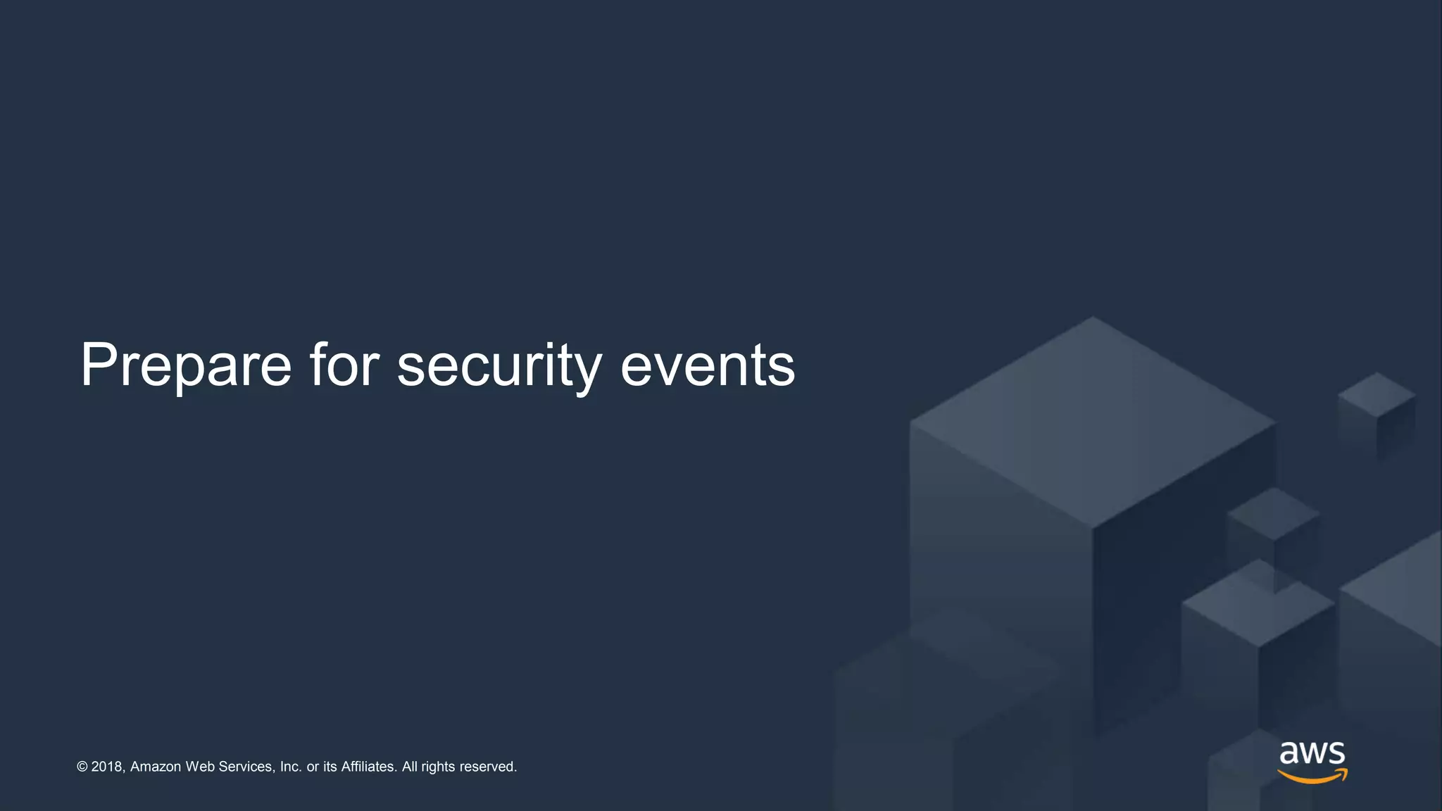 © 2018, Amazon Web Services, Inc. or its Affiliates. All rights reserved.© 2018, Amazon Web Services, Inc. or its Affiliates. All rights reserved.
Prepare for security events
 