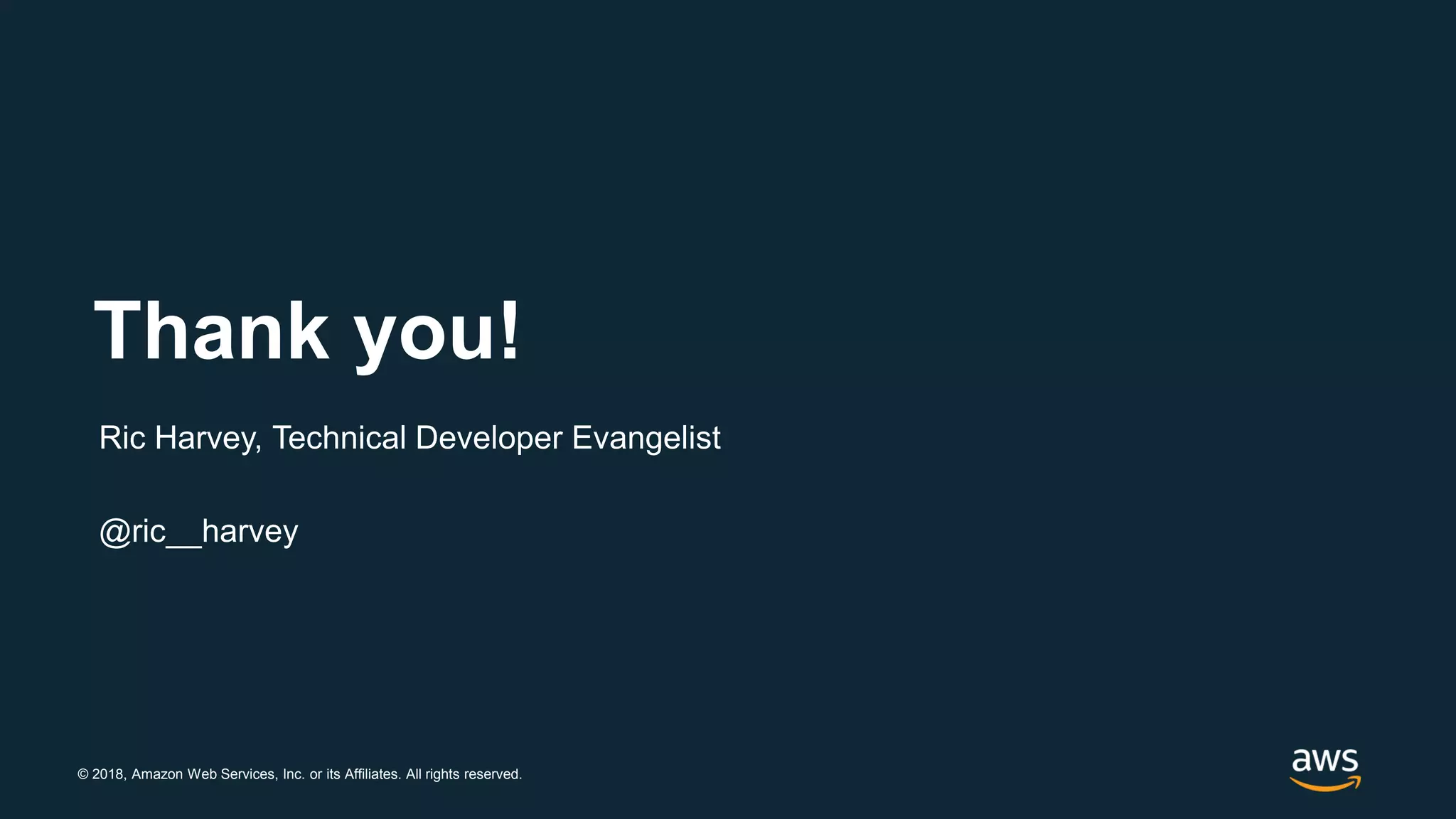 © 2018, Amazon Web Services, Inc. or its Affiliates. All rights reserved.
Thank you!
Ric Harvey, Technical Developer Evangelist
@ric__harvey
 