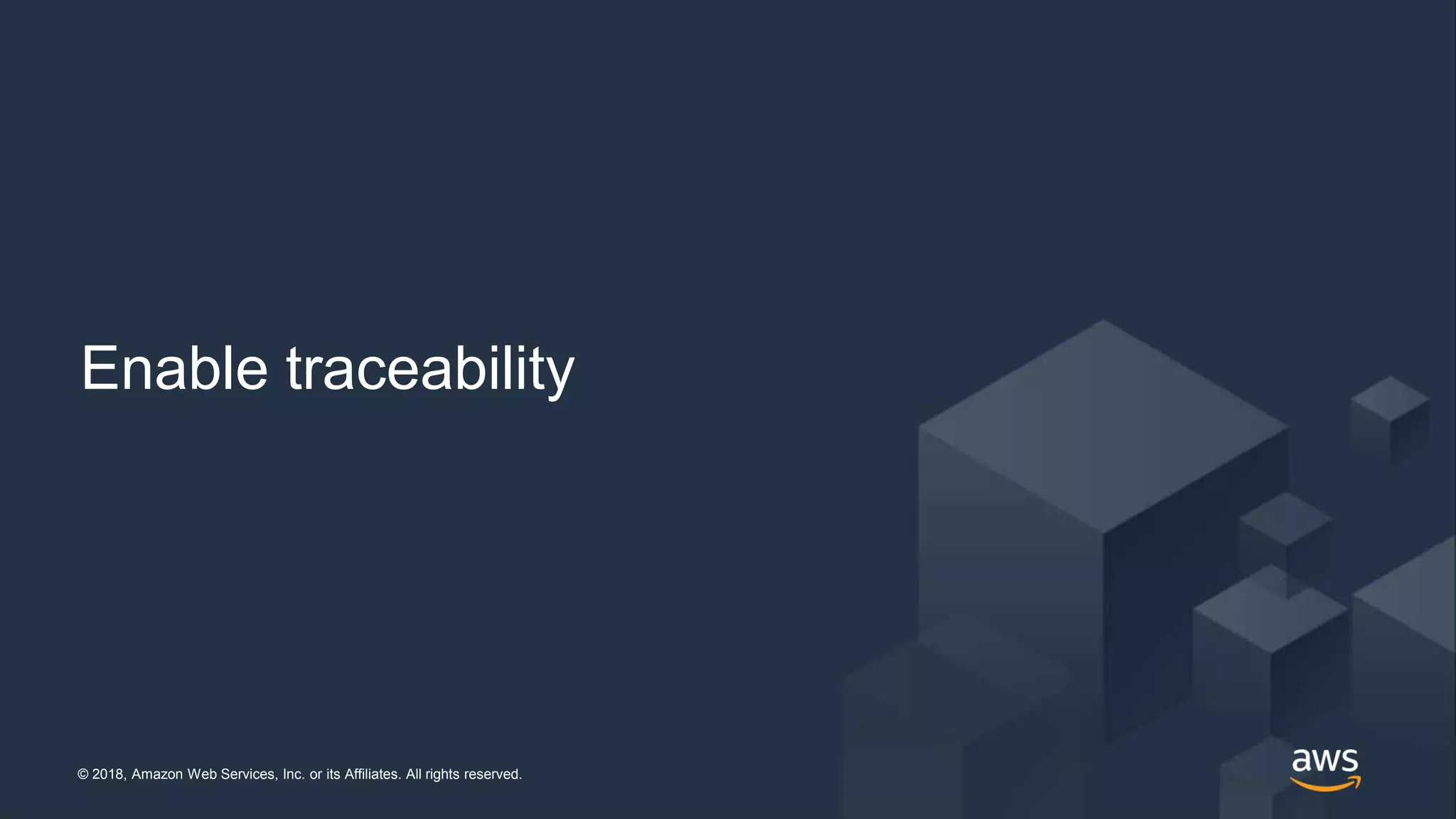 © 2018, Amazon Web Services, Inc. or its Affiliates. All rights reserved.© 2018, Amazon Web Services, Inc. or its Affiliates. All rights reserved.
Enable traceability
 