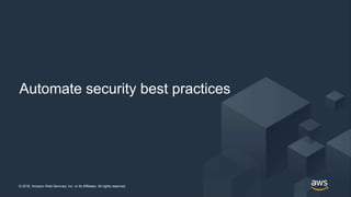 © 2018, Amazon Web Services, Inc. or its Affiliates. All rights reserved.© 2018, Amazon Web Services, Inc. or its Affiliates. All rights reserved.
Automate security best practices
 