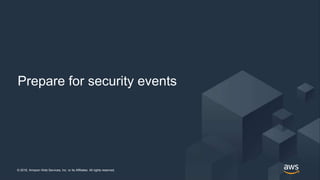 © 2018, Amazon Web Services, Inc. or its Affiliates. All rights reserved.© 2018, Amazon Web Services, Inc. or its Affiliates. All rights reserved.
Prepare for security events
 