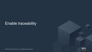 © 2018, Amazon Web Services, Inc. or its Affiliates. All rights reserved.© 2018, Amazon Web Services, Inc. or its Affiliates. All rights reserved.
Enable traceability
 