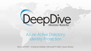 Maxime Rastello
Microsoft MVP - Enterprise Mobility | Microsoft P-Seller | Azure Advisor
Azure Active Directory
Identity Protection
 