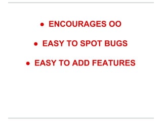 ● ENCOURAGES OO
● EASY TO SPOT BUGS
● EASY TO ADD FEATURES
 
