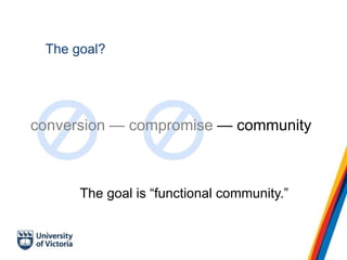 The goal?
conversion — compromise — community
The goal is “functional community.”
 