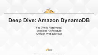 ©2015,  Amazon  Web  Services,  Inc.  or  its  aﬃliates.  All  rights  reserved
Deep Dive: Amazon DynamoDB
Fitz (Philip Fitzsimons)
Solutions Architecture
Amazon Web Services
 