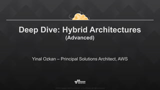 ©2015, Amazon Web Services, Inc. or its affiliates. All rights reserved
Deep Dive: Hybrid Architectures
(Advanced)
Yinal Ozkan – Principal Solutions Architect, AWS
 