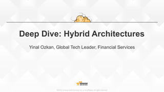 ©2015, Amazon Web Services, Inc. or its affiliates. All rights reserved
Deep Dive: Hybrid Architectures
Yinal Ozkan, Global Tech Leader, Financial Services
 