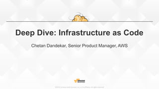©2015, Amazon Web Services, Inc. or its affiliates. All rights reserved
Deep Dive: Infrastructure as Code
Chetan Dandekar, Senior Product Manager, AWS
 