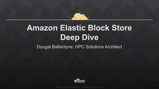 ©2015, Amazon Web Services, Inc. or its affiliates. All rights reserved
Amazon Elastic Block Store
Deep Dive
Dougal Ballantyne, HPC Solutions Architect
 