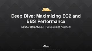 ©2015, Amazon Web Services, Inc. or its affiliates. All rights reserved
Deep Dive: Maximizing EC2 and
EBS Performance
Dougal Ballantyne, HPC Solutions Architect
 