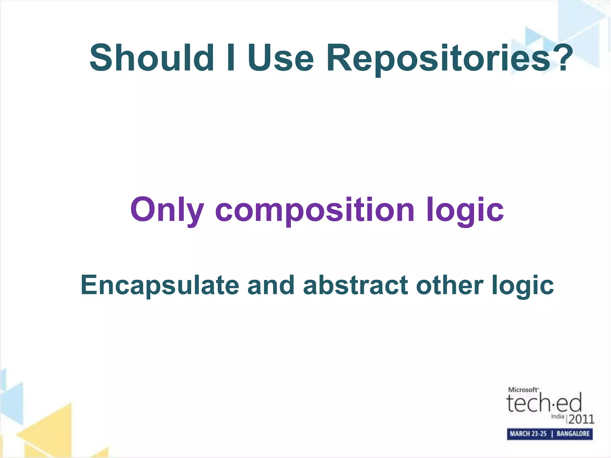 Should I Use Repositories?Only composition logicEncapsulate and abstract other logic