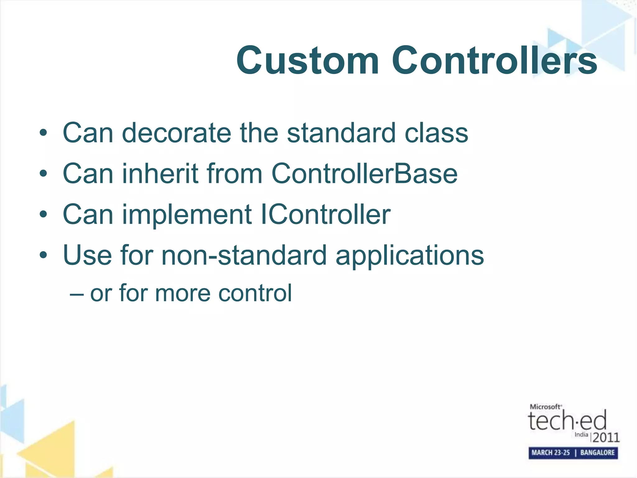 Custom ControllersCan decorate the standard classCan inherit from ControllerBaseCan implement IControllerUse for non-standard applicationsor for more control