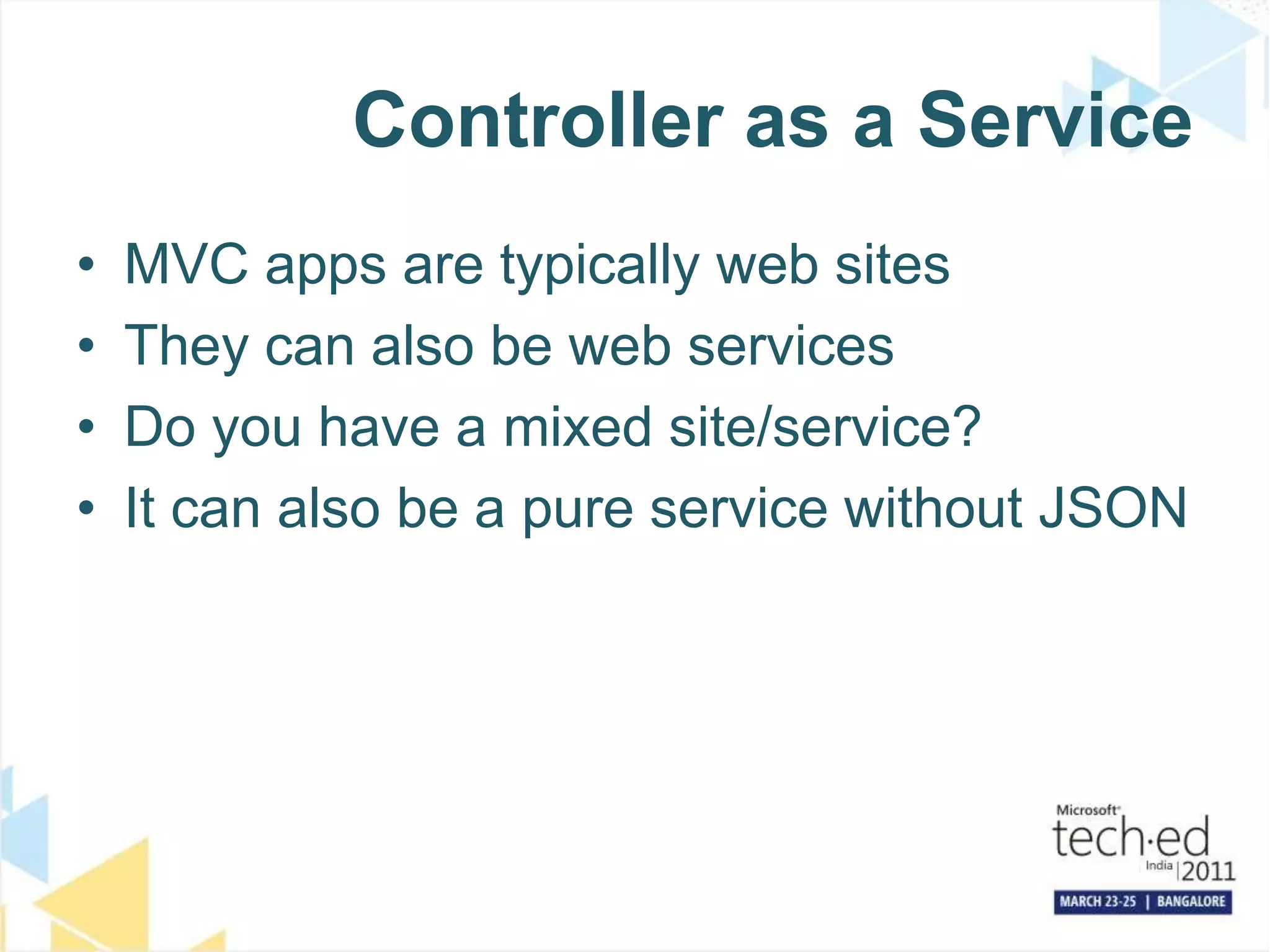 Controller as a ServiceMVC apps are typically web sitesThey can also be web servicesDo you have a mixed site/service?It can also be a pure service without JSON
