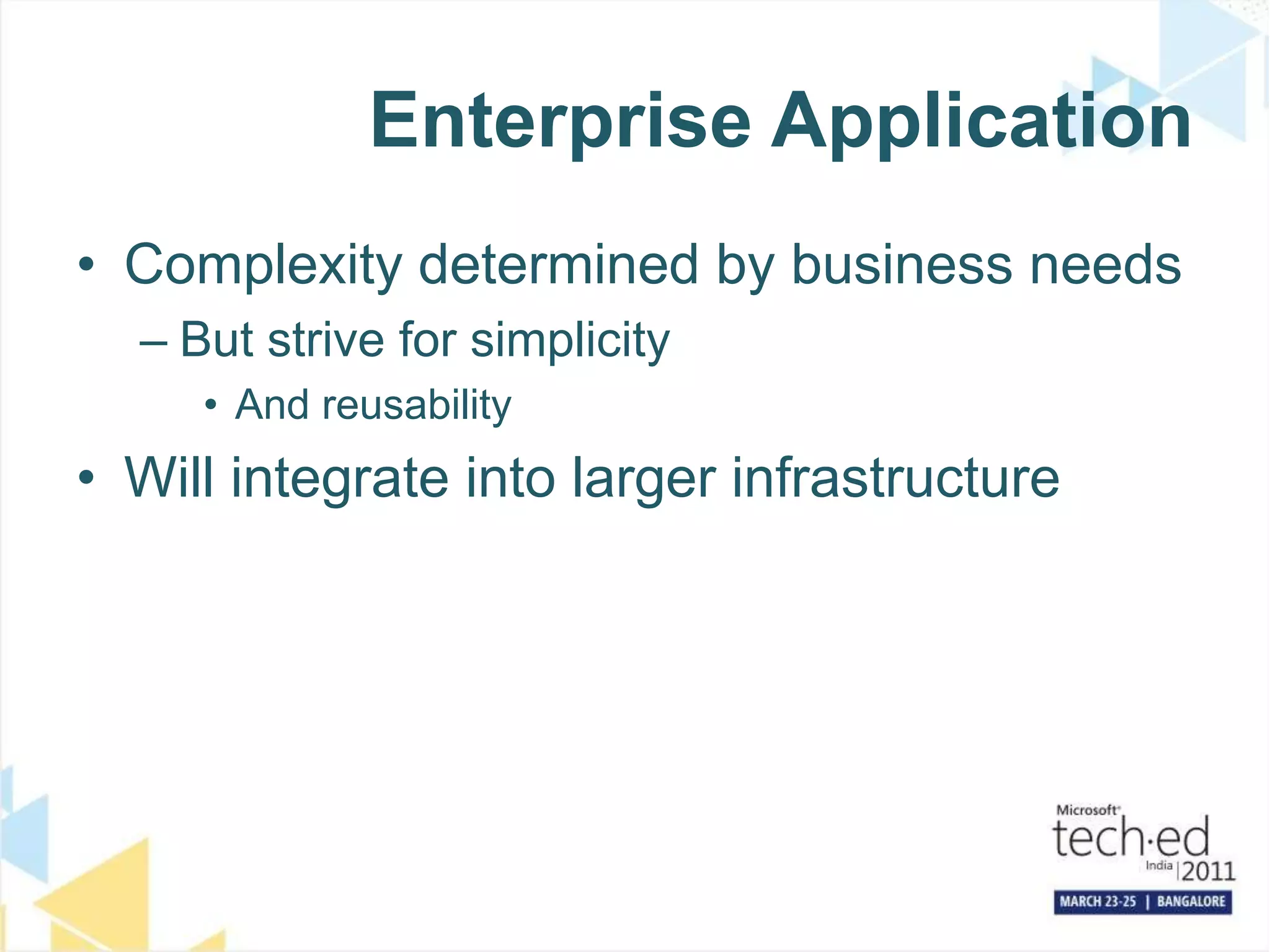 Enterprise ApplicationComplexity determined by business needsBut strive for simplicityAnd reusabilityWill integrate into larger infrastructure