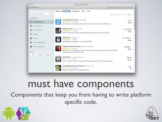 must have components
Components that keep you from having to write platform
specific code.

 