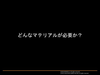 どんなマテリアルが必要か？
Ⓒ2016 BYKING Inc. All rights reserved.
Ⓒ2015-2016 EXIGE GAMES Sdn.Bhd. All rights reserved.
 
