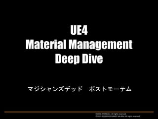 UE4
Material Management
Deep Dive
マジシャンズデッド ポストモーテム
Ⓒ2016 BYKING Inc. All rights reserved.
Ⓒ2015-2016 EXIGE GAMES Sdn.Bhd. All rights reserved.
 