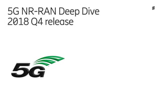 Deep Dive 5G NR-RAN Release 2018 Q4 | Commercial in confidence | 6/2882-560/FCP 131 5500 Uen, Rev PC8 | 2018-05-17 | Page 1
5G NR-RAN Deep Dive
2018 Q4 release
 