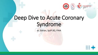 Deep Dive to Acute Coronary
Syndrome
dr. Edrian, SpJP (K), FIHA
 