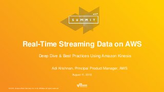 © 2016, Amazon Web Services, Inc. or its Affiliates. All rights reserved.
Adi Krishnan, Principal Product Manager, AWS
August 11, 2016
Real-Time Streaming Data on AWS
Deep Dive & Best Practices Using Amazon Kinesis
 