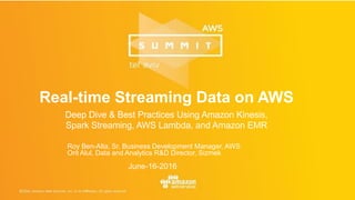 Real-time Streaming Data on AWS
Deep Dive & Best Practices Using Amazon Kinesis,
Spark Streaming, AWS Lambda, and Amazon EMR
Roy Ben-Alta, Sr. Business Development Manager, AWS
Orit Alul, Data and Analytics R&D Director, Sizmek
June-16-2016
 