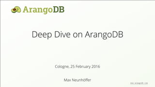 Deep Dive on ArangoDB
Max Neunhöﬀer
Cologne, 25 February 2016
www.arangodb.com
 
